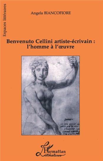 BENVENUTO CELLINI ARTISTE-ECRIVAIN : L'HOMME A L'OEUVRE - BIANCOFIORE ANGELA - L'HARMATTAN