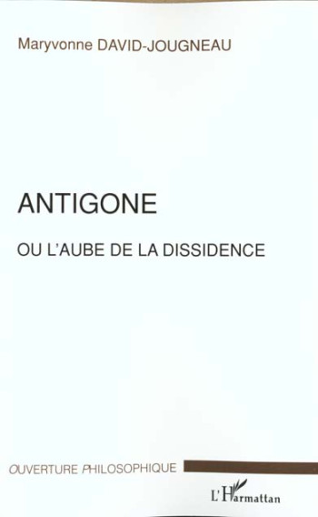 ANTIGONE OU L'AUBE DE LA DISSIDENCE - DAVID-JOUGNEAU M. - L'HARMATTAN