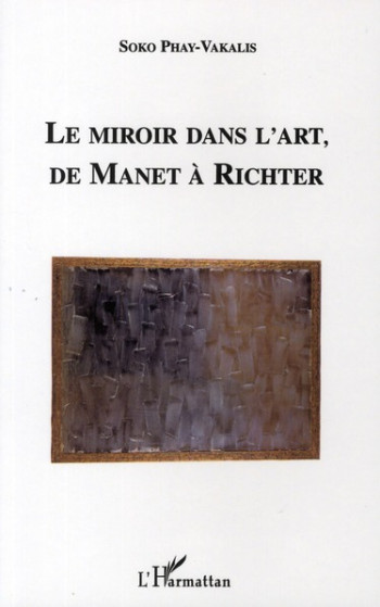 LE MIROIR DANS L'ART, DE MANET A RICHTER - PHAY-VAKALIS SOKO - L'HARMATTAN