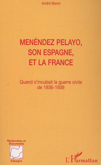 MENÉNDEZ PELAYO, SON ESPAGNE, ET LA FRANCE : QUAND S'INCUBAIT LA GUERRE CIVILE DE 1936-1939 - BARON ANDRE - L'HARMATTAN