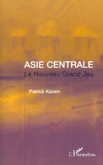 ASIE CENTRALE : LE NOUVEAU GRAND JEU - KARAM PATRICK - L'HARMATTAN