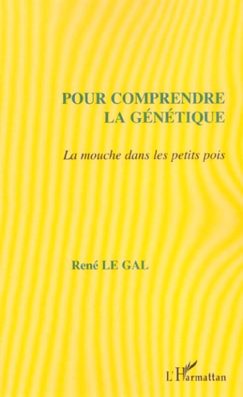 POUR COMPRENDRE LA GENETIQUE : LA MOUCHE DANS LES PETITS POIS - LE GAL RENE - L'HARMATTAN