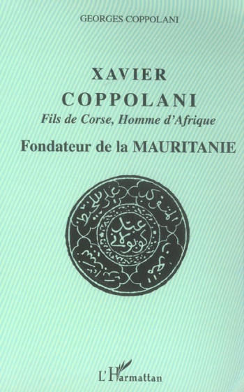 XAVIER COPPOLANI FILS DE CORSE, HOMME D'AFRIQUE : FONDATEUR DE LA MAURITANIE - COPPOLANI GEORGES - L'HARMATTAN