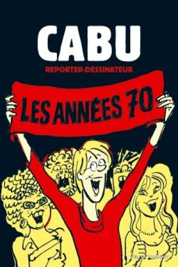 CABU, REPORTER-DESSINATEUR T.1  -  LES ANNEES 70 - CABU - VENTS D'OUEST