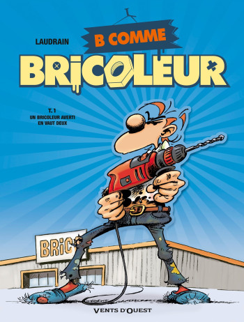 B COMME BRICOLEUR - TOME 01 - UN BRICOLEUR SACHANT BRICOLER - LAUDRAIN THIERRY - VENTS D'OUEST