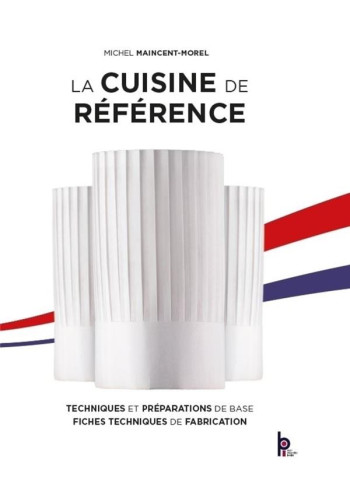 LA CUISINE DE REFERENCE - TECHNIQUES ET PREPARATIONS DE BASE - FICHES TECHNIQUES DE FABRICATION - MAINCENT-MOREL M. - EDITIONS BPI