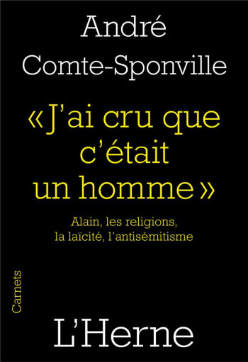 J'AI CRU QUE C'ETAIT UN HOMME  -  ALAIN, LES RELIGIONS, LA LAICITE, L'ANTISEMITISME - COMPTE - SPONVILLE A - L'HERNE