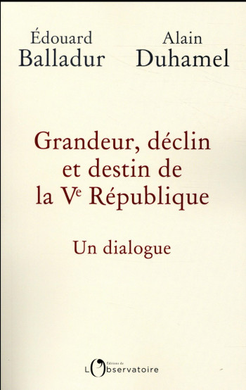 GRANDEUR, DECLIN ET DESTIN DE LA VE REPUBLIQUE - UN DIALOGUE - BALLADUR/DUHAMEL - L'OBSERVATOIRE