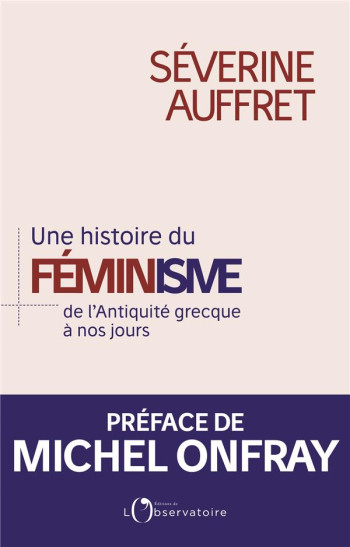 UNE HISTOIRE DU FEMINISME DE L'ANTIQUITE GRECQUE A NOS JOURS - AUFFRET SEVERINE - L'OBSERVATOIRE