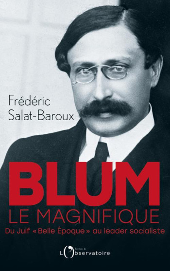 BLUM LE MAGNIFIQUE - DU JUIF #034;BELLE EPOQUE#034; AU LEADER SOCIALISTE - SALAT-BAROUX F. - L'OBSERVATOIRE