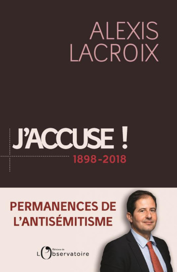 J'ACCUSE ! 1898-2018 - PERMANENCES DE L'ANTISEMITISME - LACROIX ALEXIS - L'OBSERVATOIRE