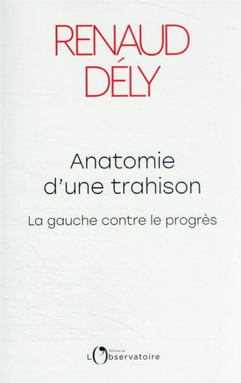 ANATOMIE D'UNE TRAHISON : LA GAUCHE CONTRE LE PROGRES - DELY RENAUD - L'OBSERVATOIRE