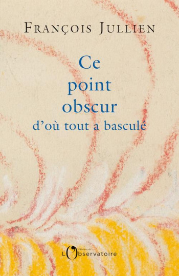 CE POINT OBSCUR D'OU TOUT A BASCULE - JULLIEN FRANCOIS - L'OBSERVATOIRE