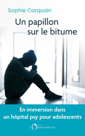 UN PAPILLON SUR LE BITUME : EN IMMERSION DANS UN HOPITAL PSY POUR ADOLESCENTS - CARQUAIN SOPHIE - L'OBSERVATOIRE