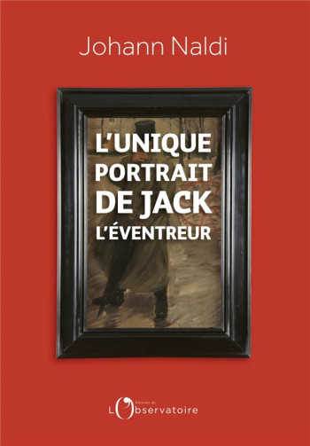 L'UNIQUE PORTRAIT DE JACK L'EVENTREUR - NALDI JOHANN - L'OBSERVATOIRE