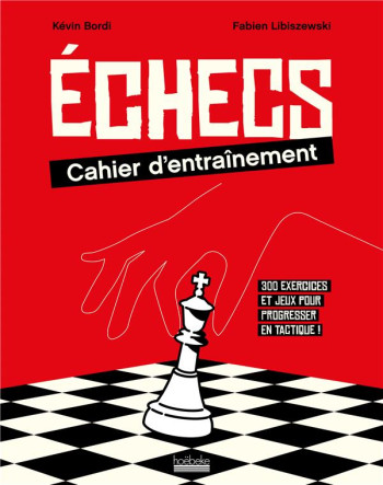 ECHECS : CAHIER D'ENTRAINEMENT - 300 EXERCICES ET JEUX POUR PROGRESSER EN TACTIQUE ! - LIBISZEWSKI/BORDI - GALLIMARD