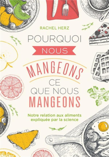 POURQUOI NOUS MANGEONS CE QUE NOUS MANGEONS - NOTRE RELATION AVEC LES ALIMENTS EXPLIQUEE PAR LA SCIE - HERZ RACHEL - PU POLYTECHNIQU