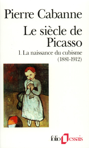 LE SIECLE DE PICASSO - VOL01 - LA NAISSANCE DU CUBISME (1881-1912) - Pierre CABANNE - FOLIO