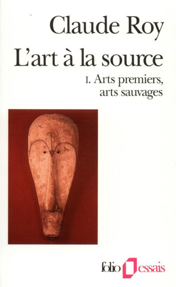 L'ART A LA SOURCE - VOL01 - ARTS PREMIERS, ARTS SAUVAGES - ROY CLAUDE - GALLIMARD