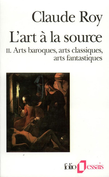 L'ART A LA SOURCE - VOL02 - ARTS BAROQUES, ARTS CLASSIQUES, ARTS FANTASTIQUES - ROY CLAUDE - GALLIMARD