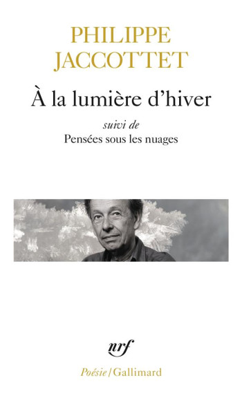 A LA LUMIERE D'HIVER / PENSEES SOUS LES NUAGES / LECONS / CHANTS D'EN BAS - JACCOTTET PHILIPPE - GALLIMARD A LA LUMIERE D'HIVER / PENSEES SOUS LES NUAGES / LECONS / CHANTS D'EN BAS - JACCOTTET PHILIPPE - GALLIMARD