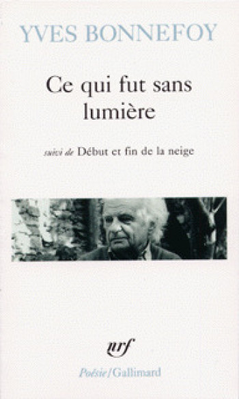 CE QUI FUT SANS LUMIERE / DEBUT ET FIN DE LA NEIGE /LA OU RETOMBE LA FLECHE - Yves Bonnefoy - GALLIMARD