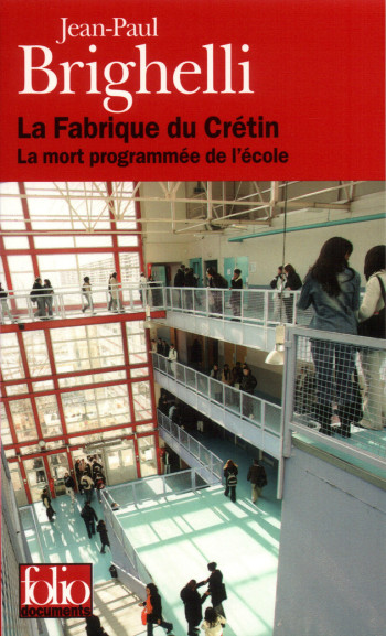 LA FABRIQUE DU CRETIN - LA MORT PROGRAMMEE DE L'ECOLE - Jean-Paul Brighelli - FOLIO