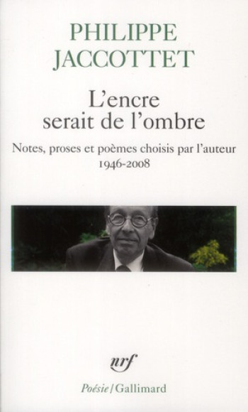 L'ENCRE SERAIT DE L'OMBRE - NOTES, PROSES ET POEMES CHOISIS PAR L'AUTEUR (1946-2008) - JACCOTTET PHILIPPE - GALLIMARD