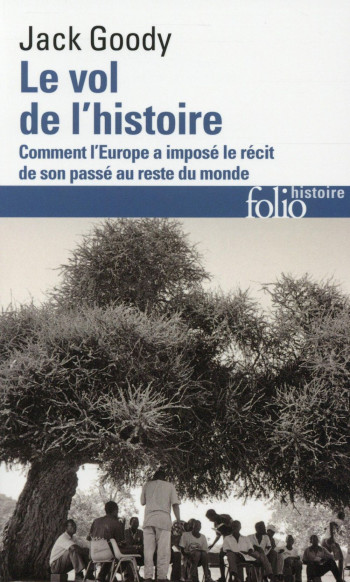 LE VOL DE L'HISTOIRE - COMMENT L'EUROPE A IMPOSE LE RECIT DE SON PASSE AU RESTE DU MONDE - GOODY JACK - Gallimard