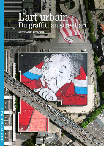 L'ART URBAIN - DU GRAFFITI AU STREET ART - LEMOINE STEPHANIE - GALLIMARD