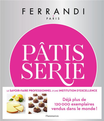 PATISSERIE : TOUTES LES TECHNIQUES ET RECETTES D'UNE ECOLE D'EXCELLENCE - FERRANDI PARIS - FLAMMARION