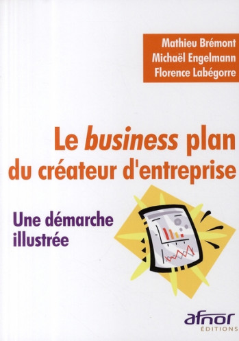 LE BUSINESS PLAN DU CREATEUR D'ENTREPRISE - UNE DEMARCHE ILLUSTREE - BREMONT MATHIEU - AFNOR