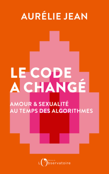 LE CODE A CHANGE - AMOUR ET SEXUALITE AU TEMPS DES ALGORITHMES -  Jean aurelie - L'OBSERVATOIRE