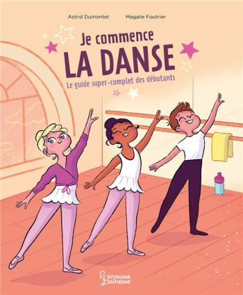 JE COMMENCE LA DANSE : LE GUIDE SUPER COMPLET DES DEBUTANTS - DUMONTET ASTRID - LAROUSSE