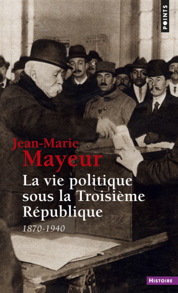 LA VIE POLITIQUE SOUS LA TROISIEME REPUBLIQUE (1870-1940) - Jean-Marie Mayeur - POINTS