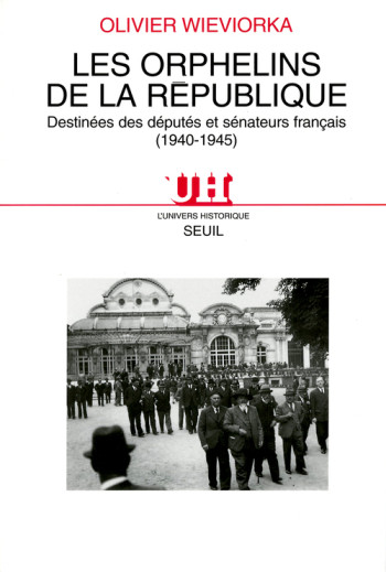 LES ORPHELINS DE LA RÉPUBLIQUE. DESTINÉES DES DÉPUTÉS ET SÉNATEURS FRANÇAIS (1940-1945) - Olivier Wieviorka - SEUIL