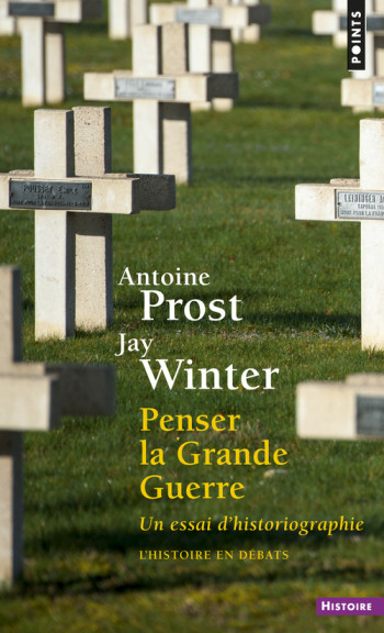 PENSER LA GRANDE GUERRE - UN ESSAI D'HISTORIOGRAPHIE - Antoine Prost - POINTS