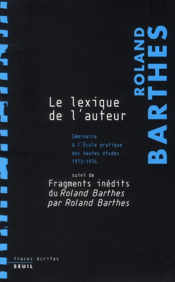 LE LEXIQUE DE L'AUTEUR - SEMINAIRE A L'ECOLE PRATIQUE DES HAUTES ETUDES (1973-1974), SUIVI DE FRAGME - BARTHES ROLAND - SEUIL