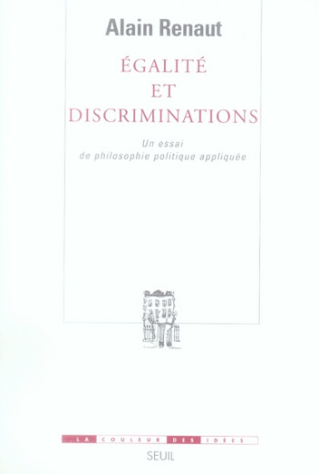 EGALITE ET DISCRIMINATIONS - UN ESSAI DE PHILOSOPHIE POLITIQUE APPLIQUEE - RENAUT ALAIN - SEUIL