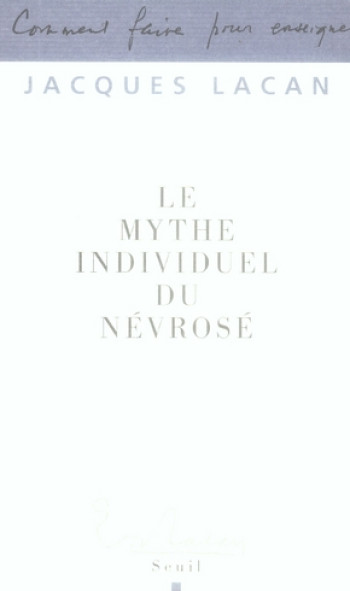 LE MYTHE INDIVIDUEL DU NEVROSE - OU POESIE ET VERITE DANS LA NEVROSE - LACAN JACQUES - SEUIL