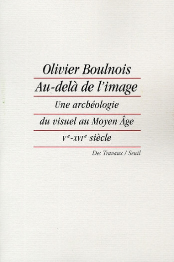 AU-DELA DE L'IMAGE - UNE ARCHEOLOGIE DU VISUEL AU MOYEN AGE (VE-XVIE SIECLE) - BOULNOIS OLIVIER - SEUIL