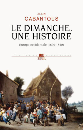 LE DIMANCHE, UNE HISTOIRE - EUROPE OCCIDENTALE (1600-1830) - CABANTOUS ALAIN - SEUIL