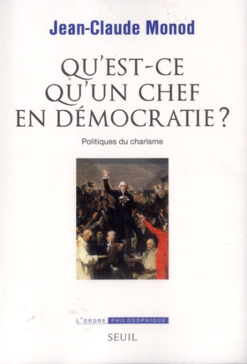 QU'EST-CE QU'UN CHEF EN DEMOCRATIE ? - POLITIQUES DU CHARISME - MONOD JEAN-CLAUDE - SEUIL