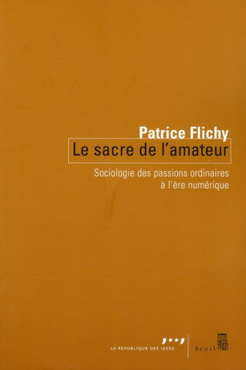 LE SACRE DE L'AMATEUR - SOCIOLOGIE DES PASSIONS ORDINAIRES A LERE NUMERIQUE - FLICHY PATRICE - SEUIL