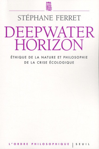 DEEPWATER HORIZON - ETHIQUE DE LA NATURE ET PHILOSOPHIE DE LA CRISE ECOLOGIQUE - FERRET STEPHANE - SEUIL