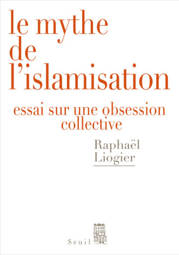 LE MYTHE DE L'ISLAMISATION - Raphaël Liogier - SEUIL