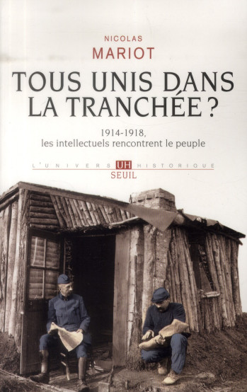 TOUS UNIS DANS LA TRANCHEE? - 1914-1918, LES INTELLECTUELS RENCONTRENT LE PEUPLE - MARIOT NICOLAS - Seuil