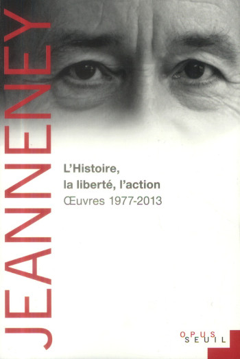 L'HISTOIRE, LA LIBERTE, L'ACTION - OEUVRES 1977-2013 - JEANNENEY JEAN-NOEL - Seuil