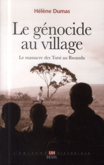 LE GENOCIDE AU VILLAGE - LE MASSACRE DES TUTSI AU RWANDA - DUMAS HELENE - Seuil