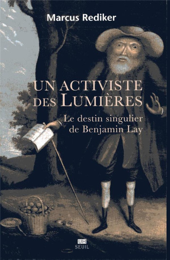 UN ACTIVISTE DES LUMIERES - LE DESTIN SINGULIER DE BENJAMIN LAY - REDIKER MARCUS - SEUIL